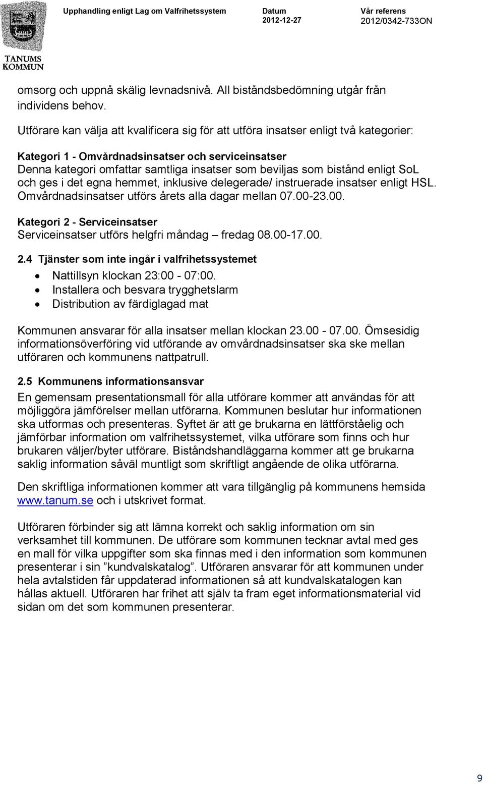 bistånd enligt SoL och ges i det egna hemmet, inklusive delegerade/ instruerade insatser enligt HSL. Omvårdnadsinsatser utförs årets alla dagar mellan 07.00-