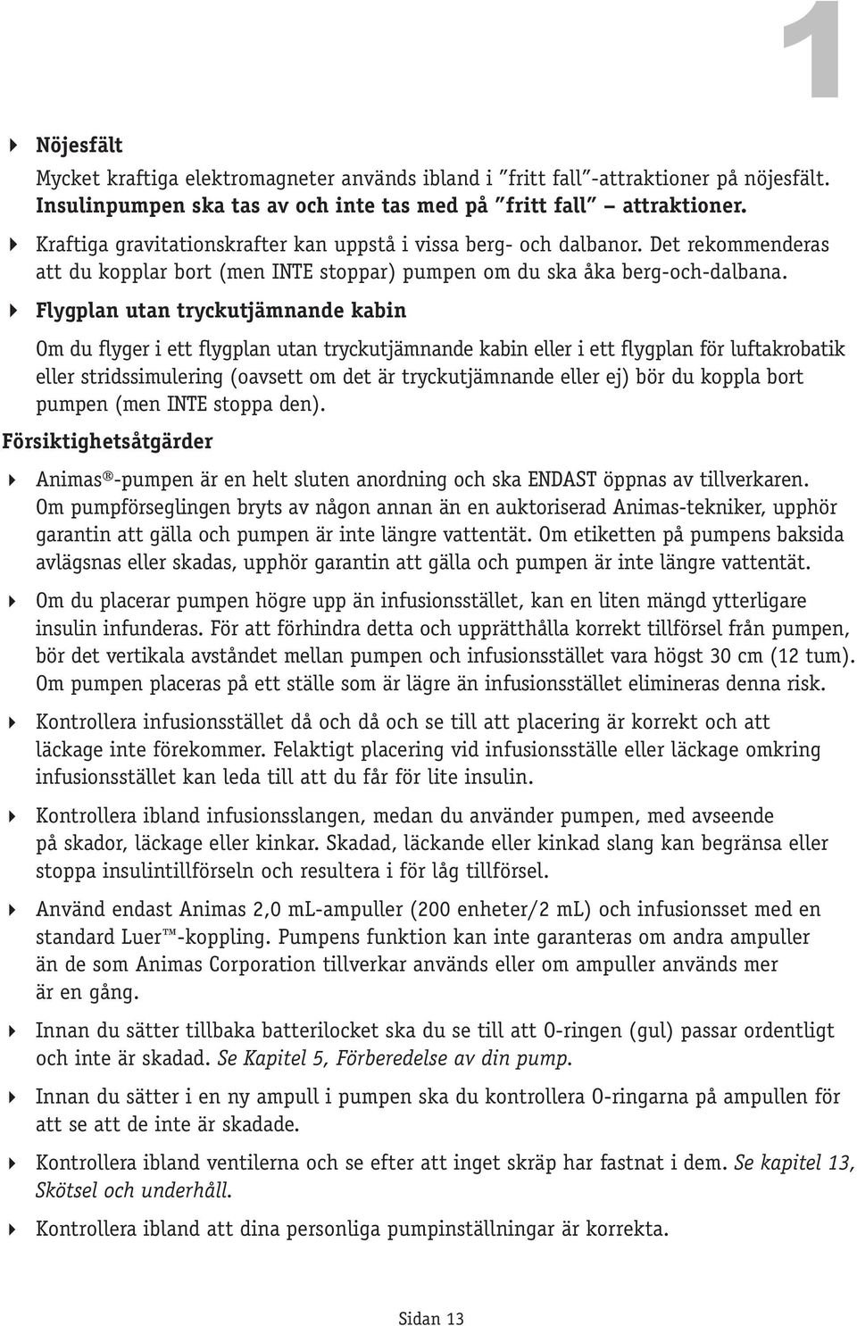 Flygplan utan tryckutjämnande kabin Om du flyger i ett flygplan utan tryckutjämnande kabin eller i ett flygplan för luftakrobatik eller stridssimulering (oavsett om det är tryckutjämnande eller ej)