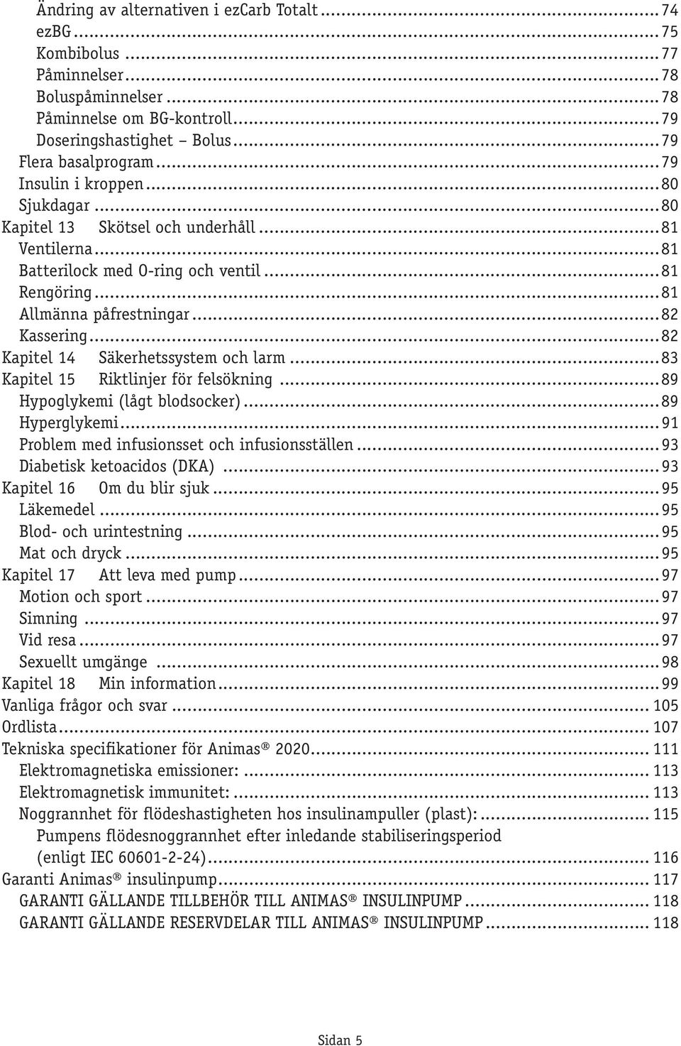 ..82 Kapitel 14 Säkerhetssystem och larm...83 Kapitel 15 Riktlinjer för felsökning...89 Hypoglykemi (lågt blodsocker)...89 Hyperglykemi...91 Problem med infusionsset och infusionsställen.