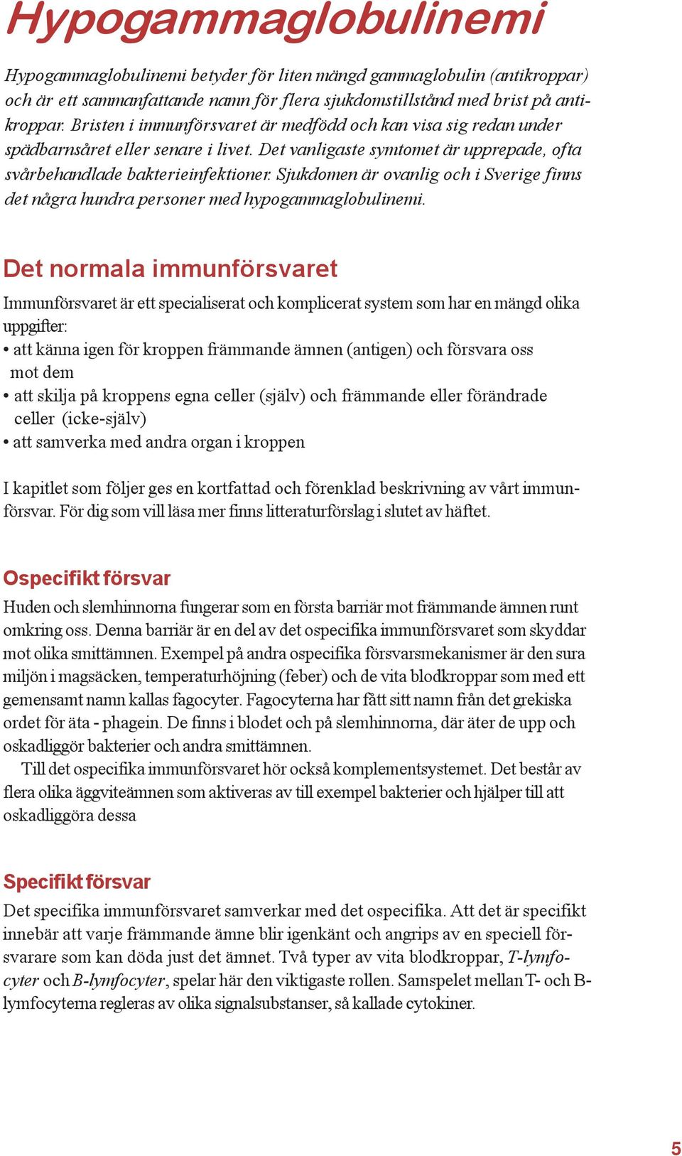 Sjukdomen är ovanlig och i Sverige finns det några hundra personer med hypogammaglobulinemi.