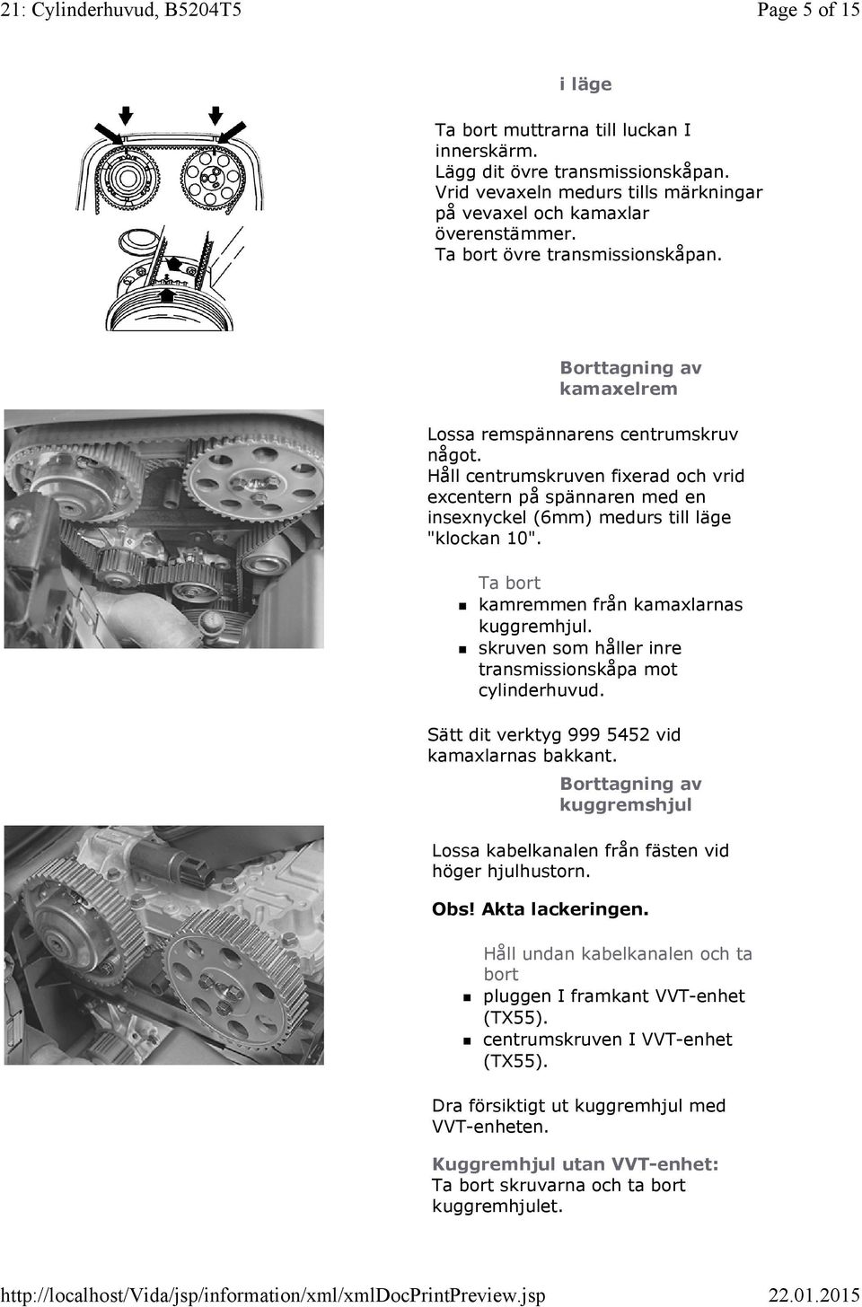 skruven som håller inre transmissionskåpa mot cylinderhuvud. Sätt dit verktyg 999 5452 vid kamaxlarnas bakkant. kuggremshjul Lossa kabelkanalen från fästen vid höger hjulhustorn. Obs!