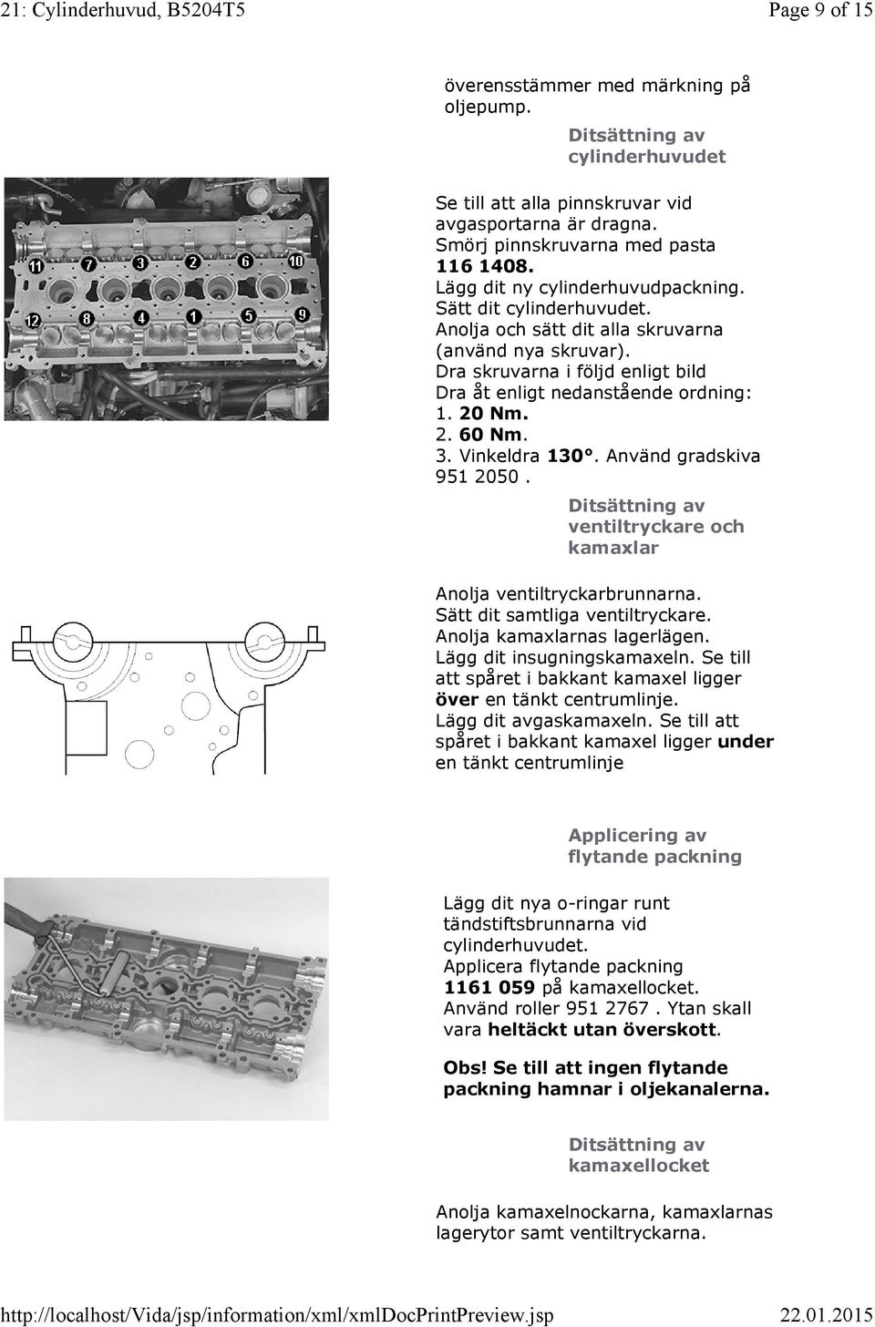 3. Vinkeldra 130. Använd gradskiva 951 2050. ventiltryckare och kamaxlar Anolja ventiltryckarbrunnarna. Sätt dit samtliga ventiltryckare. Anolja kamaxlarnas lagerlägen. Lägg dit insugningskamaxeln.