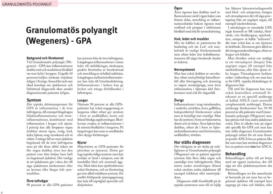 Det typiska debutsymptomet för GPA är inflammation i de övre luftvägarna, till exempel långdragna bihåleinflammationer och öroninflammationer, kombinerat med inflammation i lungor och njurar.