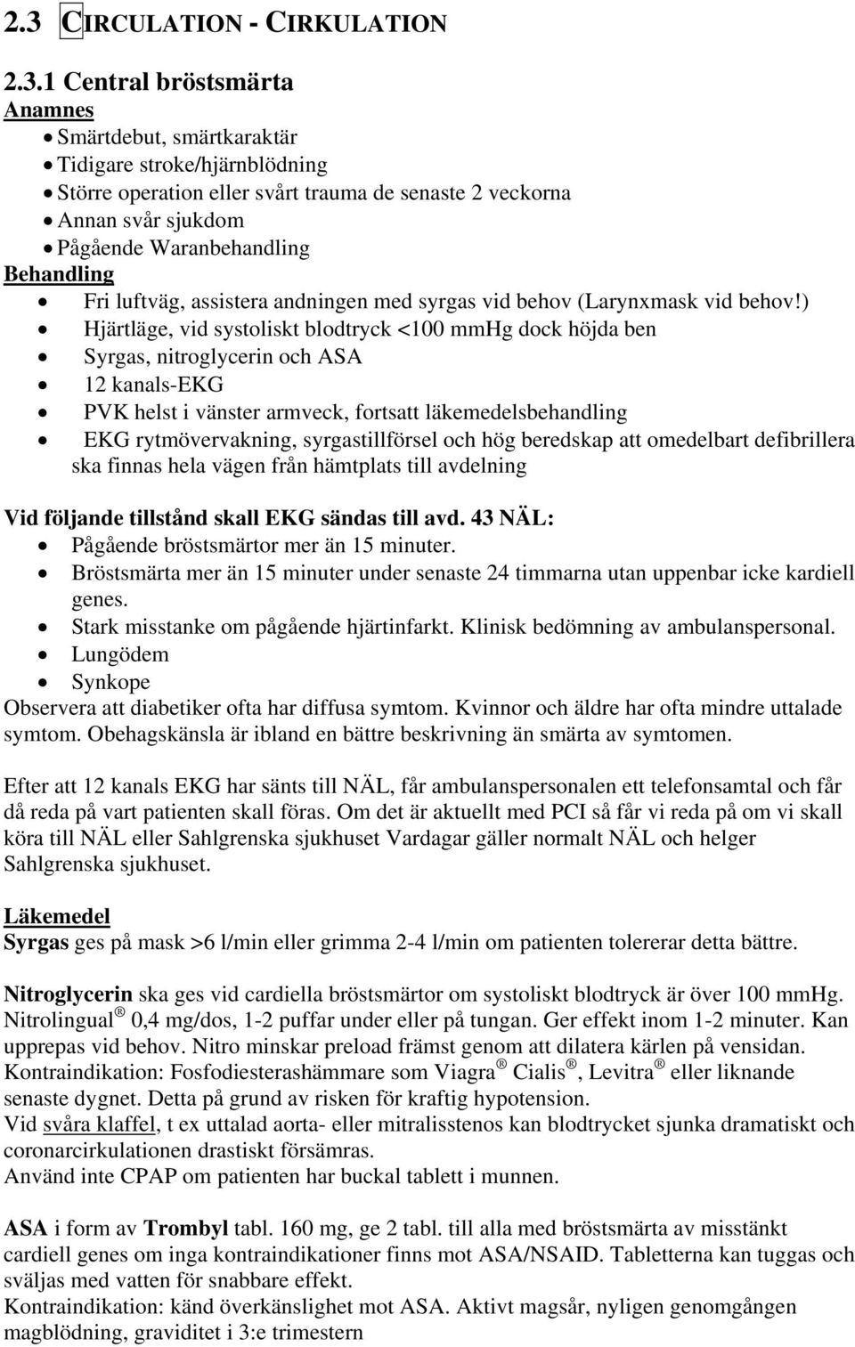 ) Hjärtläge, vid systoliskt blodtryck <100 mmhg dock höjda ben Syrgas, nitroglycerin och ASA 12 kanals-ekg PVK helst i vänster armveck, fortsatt läkemedelsbehandling EKG rytmövervakning,