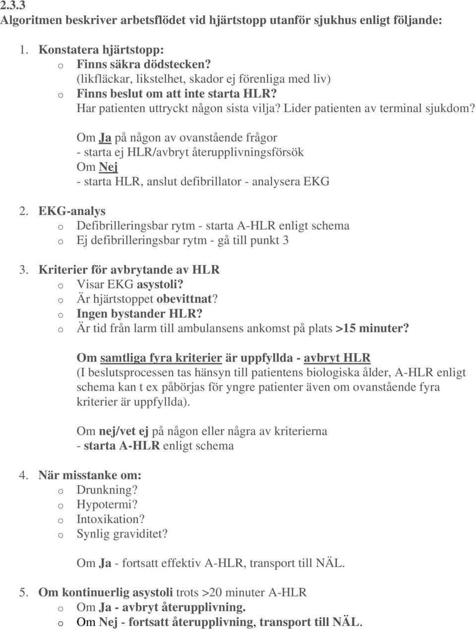 Om Ja på någon av ovanstående frågor - starta ej HLR/avbryt återupplivningsförsök Om Nej - starta HLR, anslut defibrillator - analysera EKG 2.