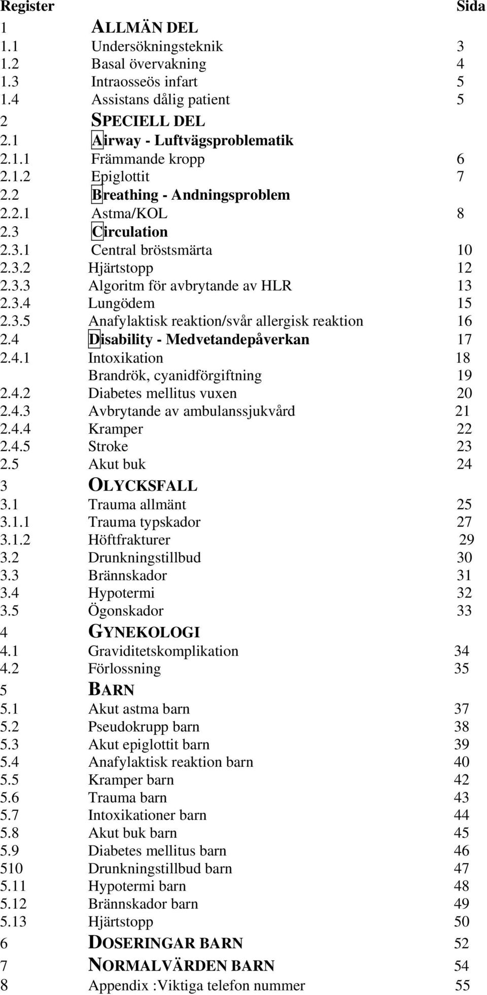 4 Disability - Medvetandepåverkan 17 2.4.1 Intoxikation 18 Brandrök, cyanidförgiftning 19 2.4.2 Diabetes mellitus vuxen 20 2.4.3 Avbrytande av ambulanssjukvård 21 2.4.4 Kramper 22 2.4.5 Stroke 23 2.