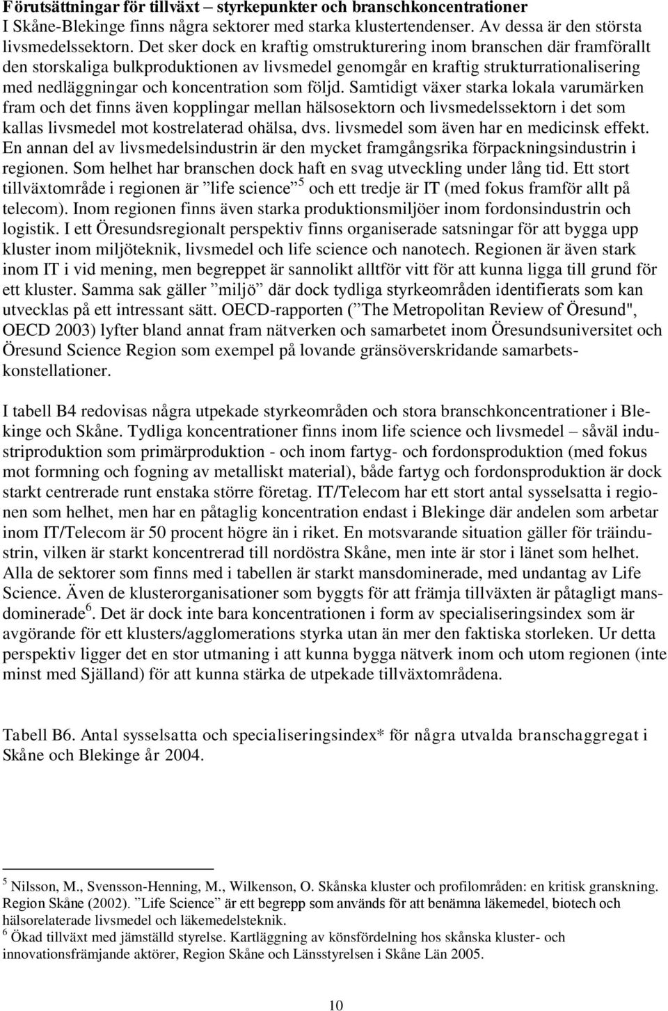 som följd. Samtidigt växer starka lokala varumärken fram och det finns även kopplingar mellan hälsosektorn och livsmedelssektorn i det som kallas livsmedel mot kostrelaterad ohälsa, dvs.