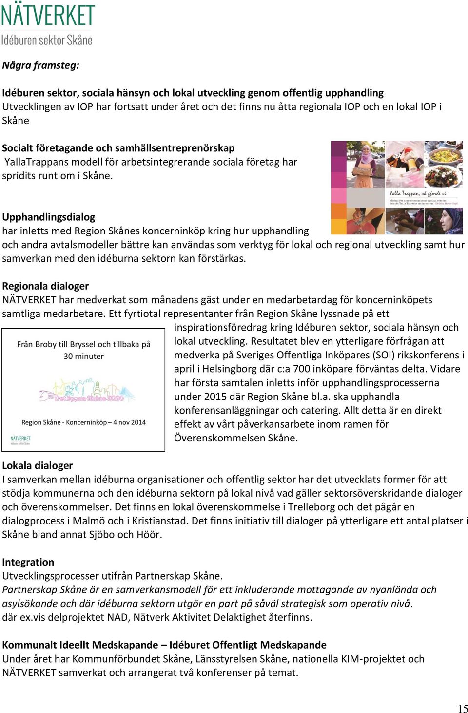 Upphandlingsdialog har inletts med Region Skånes koncerninköp kring hur upphandling och andra avtalsmodeller bättre kan användas som verktyg för lokal och regional utveckling samt hur samverkan med