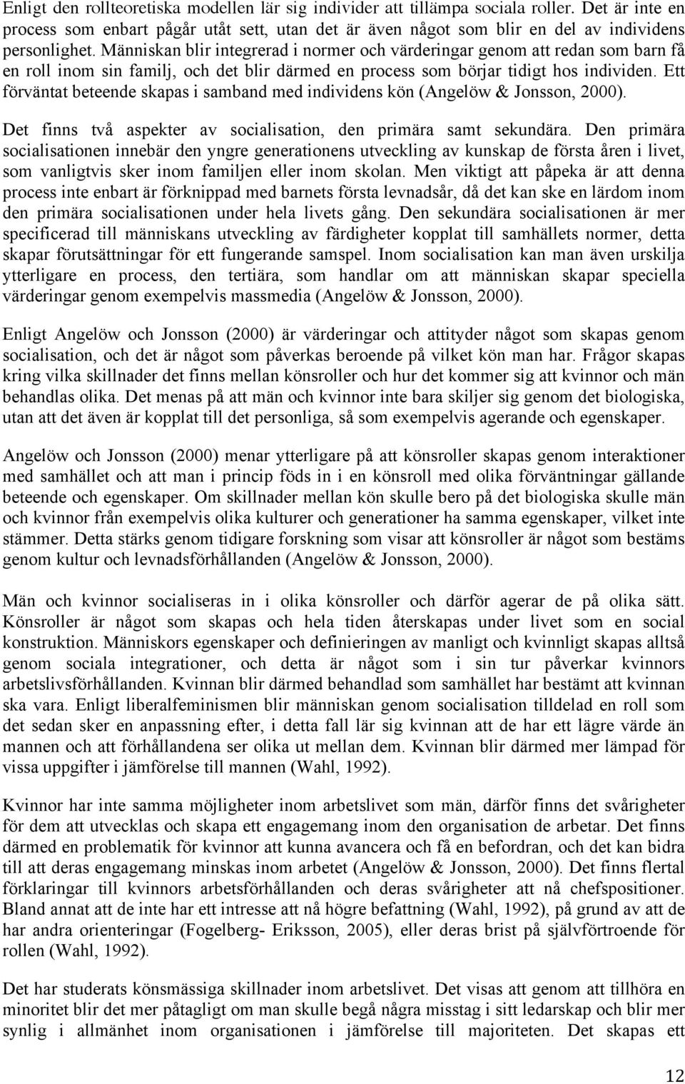 Ett förväntat beteende skapas i samband med individens kön (Angelöw & Jonsson, 2000). Det finns två aspekter av socialisation, den primära samt sekundära.