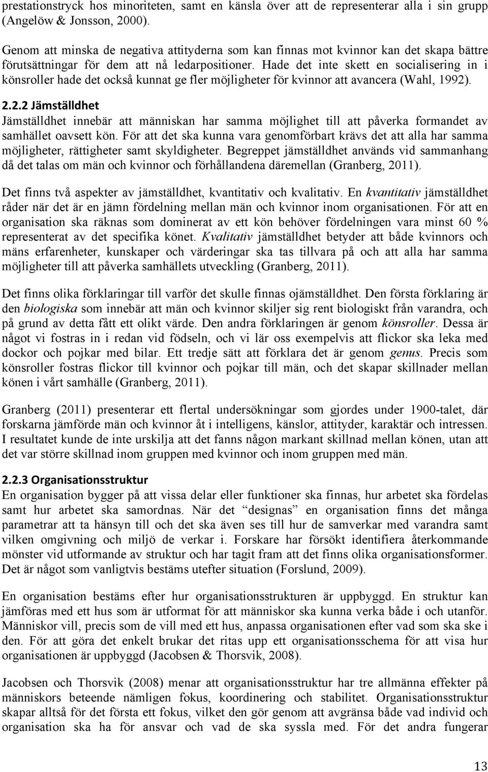 Hade det inte skett en socialisering in i könsroller hade det också kunnat ge fler möjligheter för kvinnor att avancera (Wahl, 1992)