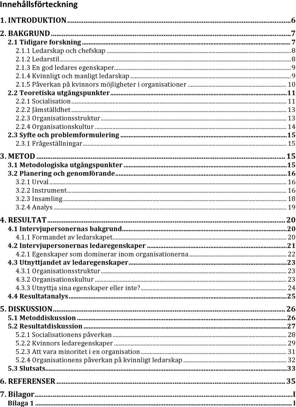 .. 14 2.3 Syfte och problemformulering... 15 2.3.1 Frågeställningar... 15 3. METOD... 15 3.1 Metodologiska utgångspunkter... 15 3.2 Planering och genomförande... 16 3.2.1 Urval... 16 3.2.2 Instrument.