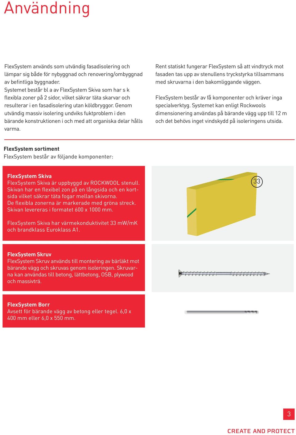 Genom utvändig massiv isolering undviks fuktproblem i den bärande konstruktionen i och med att organiska delar hålls varma.