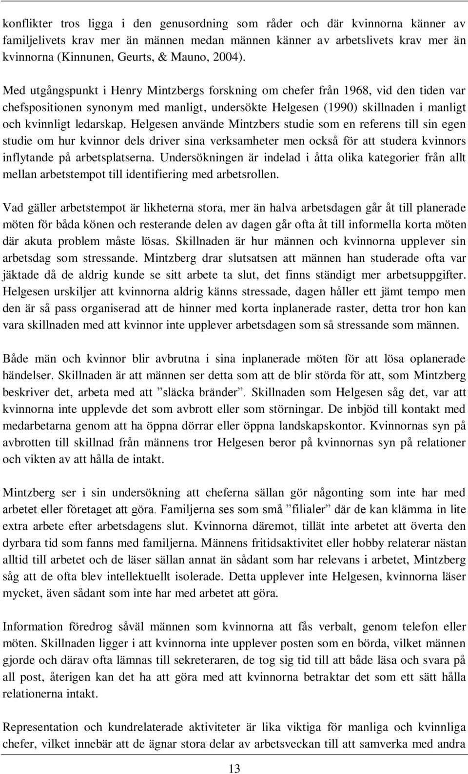 Med utgångspunkt i Henry Mintzbergs forskning om chefer från 1968, vid den tiden var chefspositionen synonym med manligt, undersökte Helgesen (1990) skillnaden i manligt och kvinnligt ledarskap.