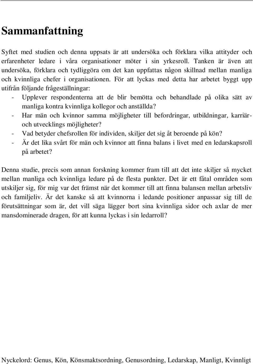 För att lyckas med detta har arbetet byggt upp utifrån följande frågeställningar: - Upplever respondenterna att de blir bemötta och behandlade på olika sätt av manliga kontra kvinnliga kollegor och