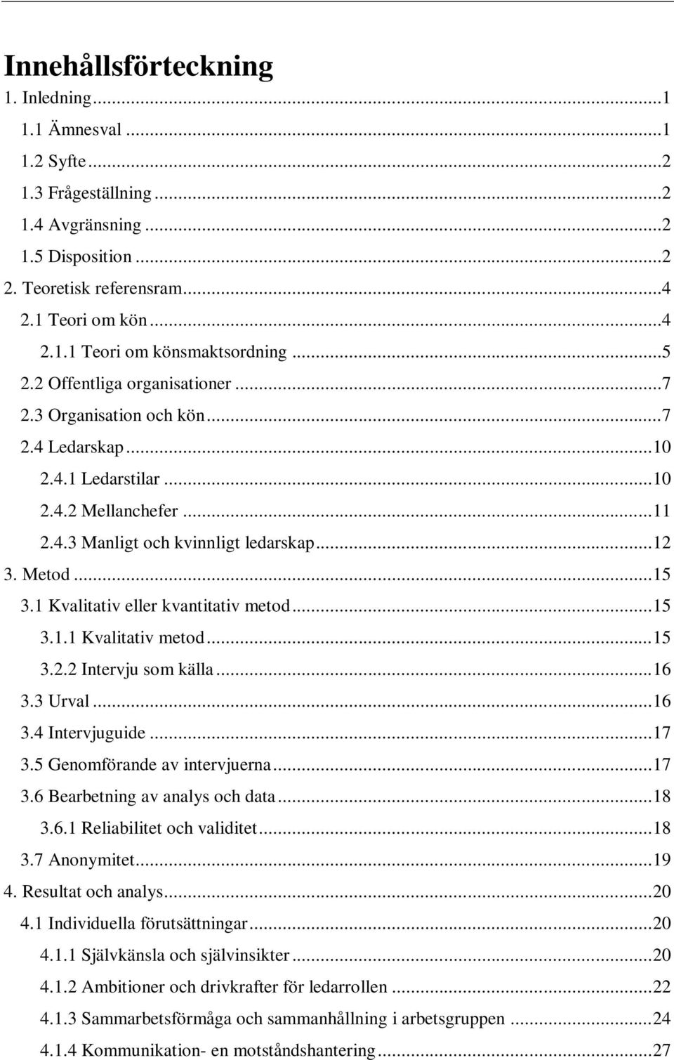 1 Kvalitativ eller kvantitativ metod... 15 3.1.1 Kvalitativ metod... 15 3.2.2 Intervju som källa... 16 3.3 Urval... 16 3.4 Intervjuguide... 17 3.5 Genomförande av intervjuerna... 17 3.6 Bearbetning av analys och data.