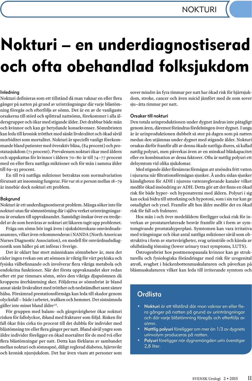 Det drabbar både män och kvinnor och kan ge betydande konsekvenser. Sömnbristen kan leda till kronisk trötthet med sänkt livskvalitet och ökad såväl morbiditet som mortalitet.