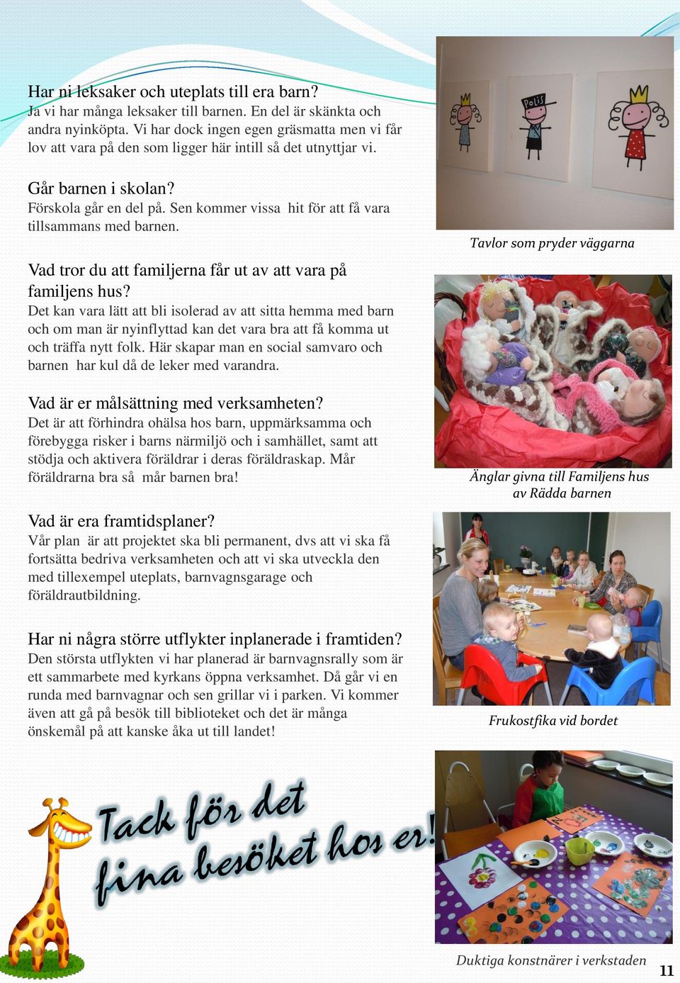 Sen kommer vissa hit för att få vara tillsammans med barnen. Vad tror du att familjerna får ut av att vara på familjens hus?