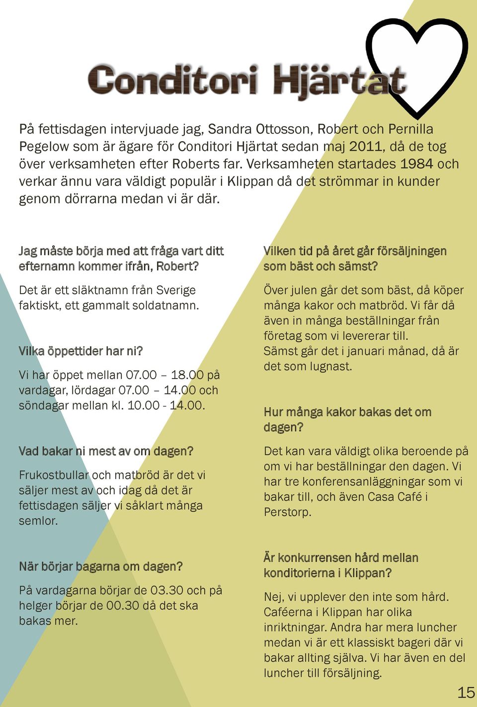 Jag måste börja med att fråga vart ditt efternamn kommer ifrån, Robert? Det är ett släktnamn från Sverige faktiskt, ett gammalt soldatnamn. Vilka öppettider har ni? Vi har öppet mellan 07.00 18.