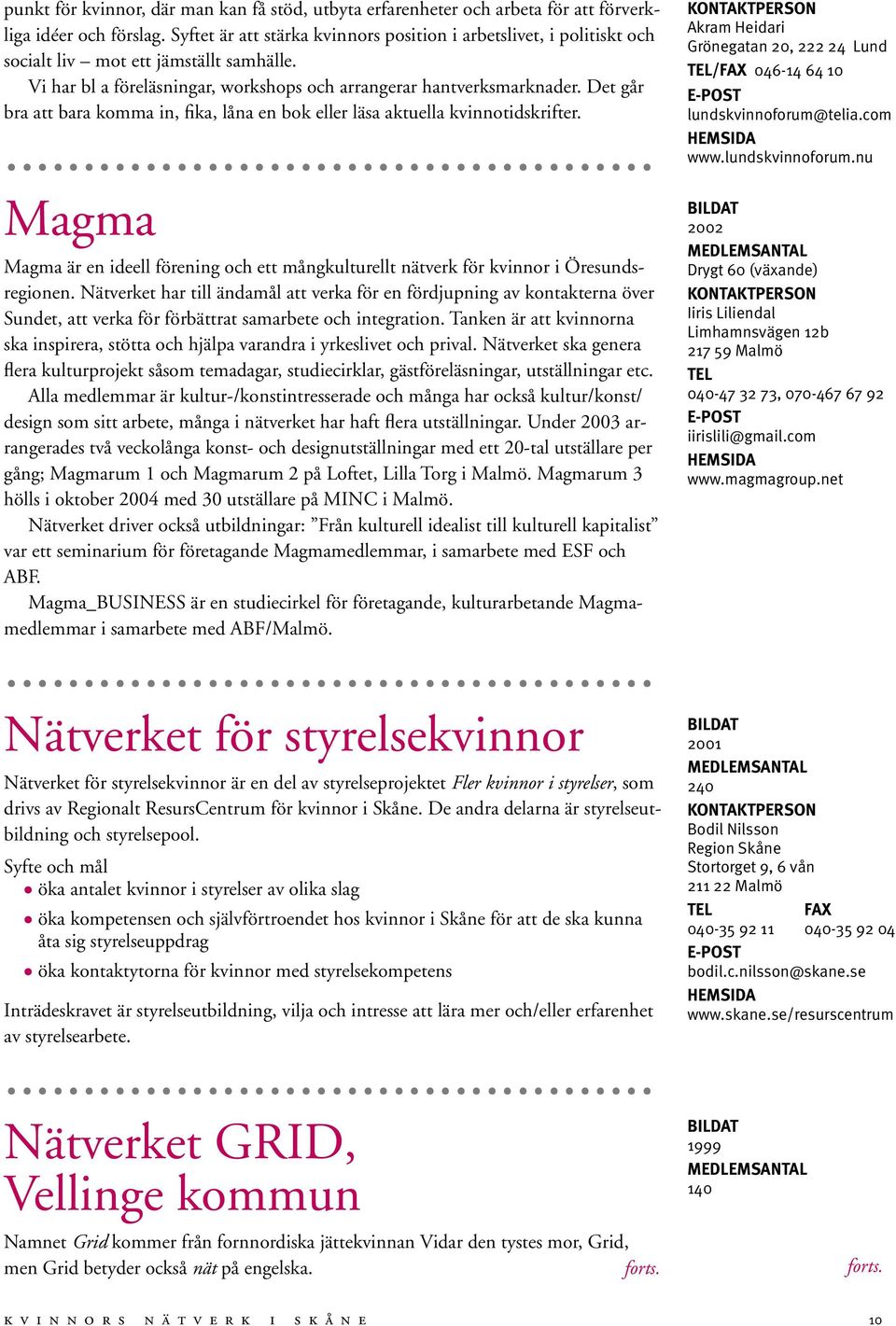 Det går bra att bara komma in, fika, låna en bok eller läsa aktuella kvinnotidskrifter. Magma Magma är en ideell förening och ett mångkulturellt nätverk för kvinnor i Öresundsregionen.