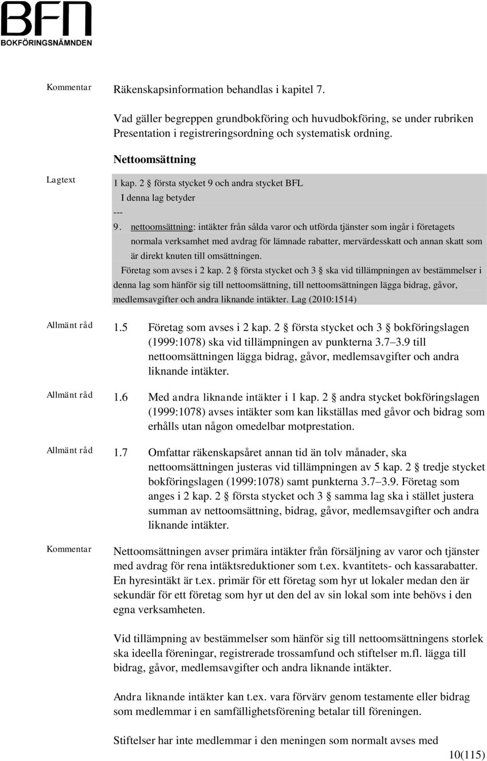 nettoomsättning: intäkter från sålda varor och utförda tjänster som ingår i företagets normala verksamhet med avdrag för lämnade rabatter, mervärdesskatt och annan skatt som är direkt knuten till