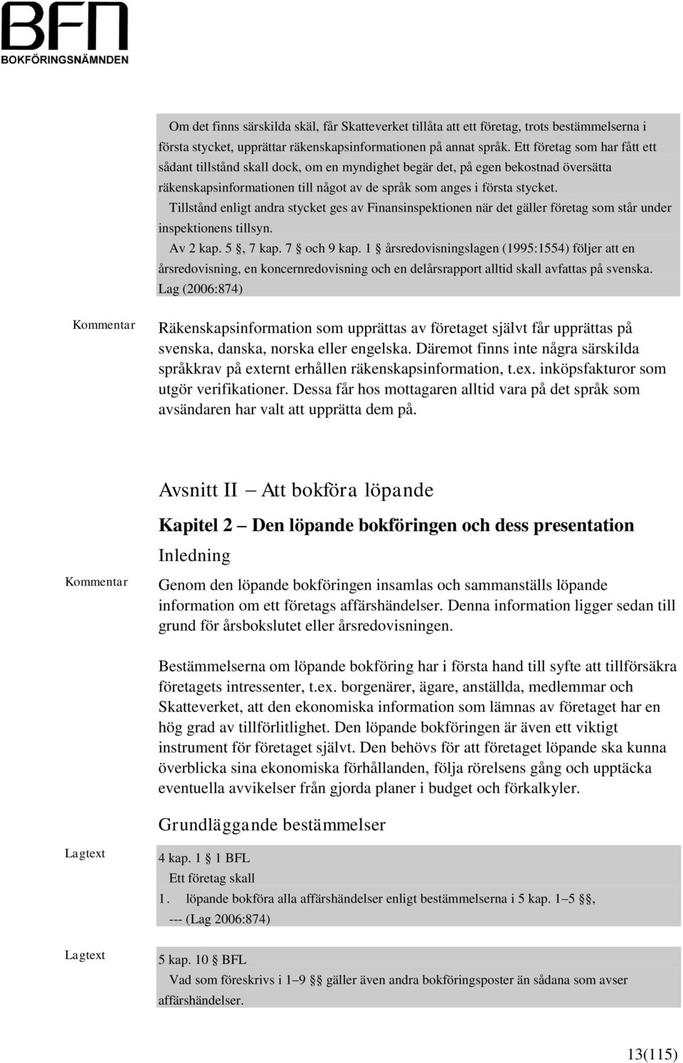 Tillstånd enligt andra stycket ges av Finansinspektionen när det gäller företag som står under inspektionens tillsyn. Av 2 kap. 5, 7 kap. 7 och 9 kap.