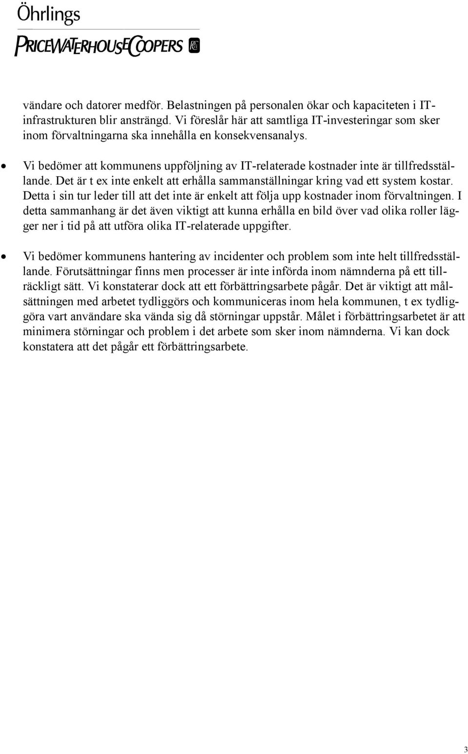 Vi bedömer att kommunens uppföljning av IT-relaterade kostnader inte är tillfredsställande. Det är t ex inte enkelt att erhålla sammanställningar kring vad ett system kostar.