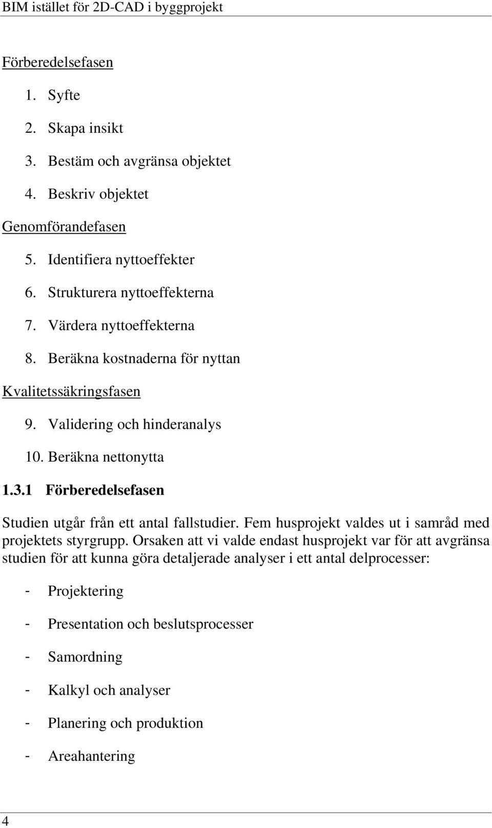 1 Förberedelsefasen Studien utgår från ett antal fallstudier. Fem husprojekt valdes ut i samråd med projektets styrgrupp.