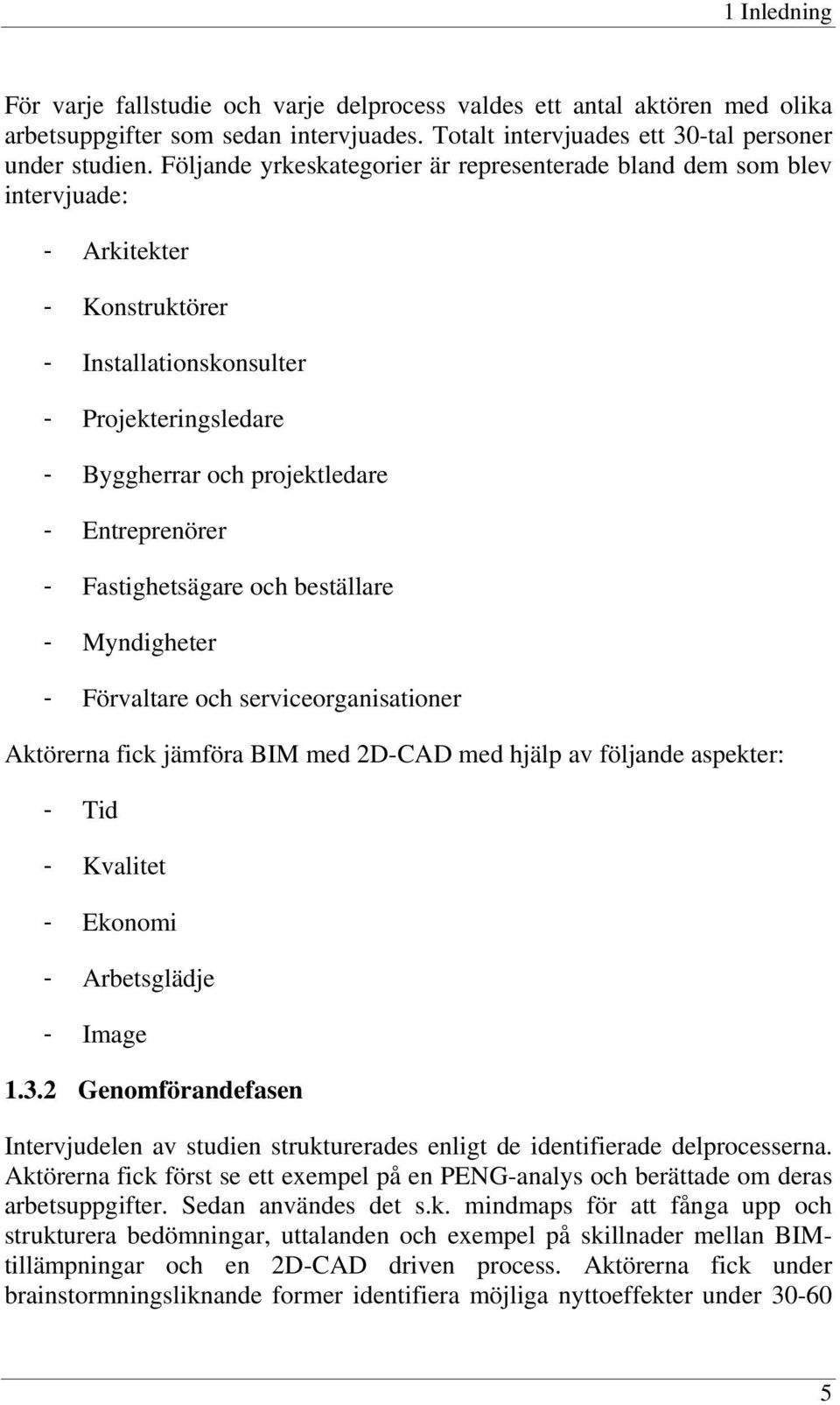 Fastighetsägare och beställare - Myndigheter - Förvaltare och serviceorganisationer Aktörerna fick jämföra BIM med 2D-CAD med hjälp av följande aspekter: - Tid - Kvalitet - Ekonomi - Arbetsglädje -