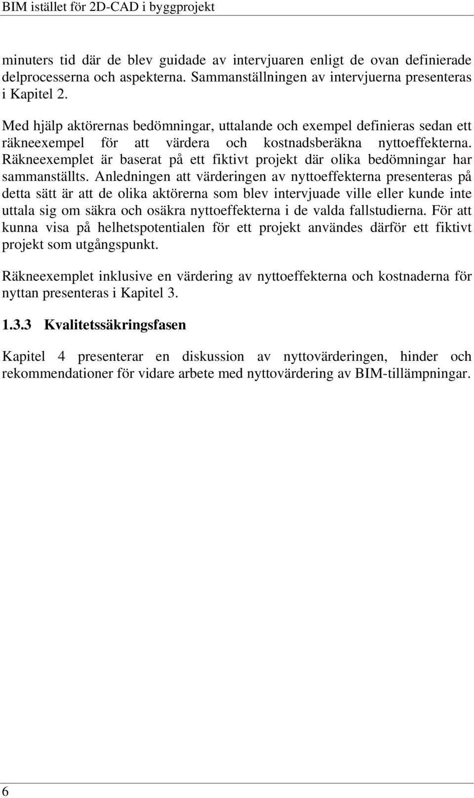 Med hjälp aktörernas bedömningar, uttalande och exempel definieras sedan ett räkneexempel för att värdera och kostnadsberäkna nyttoeffekterna.