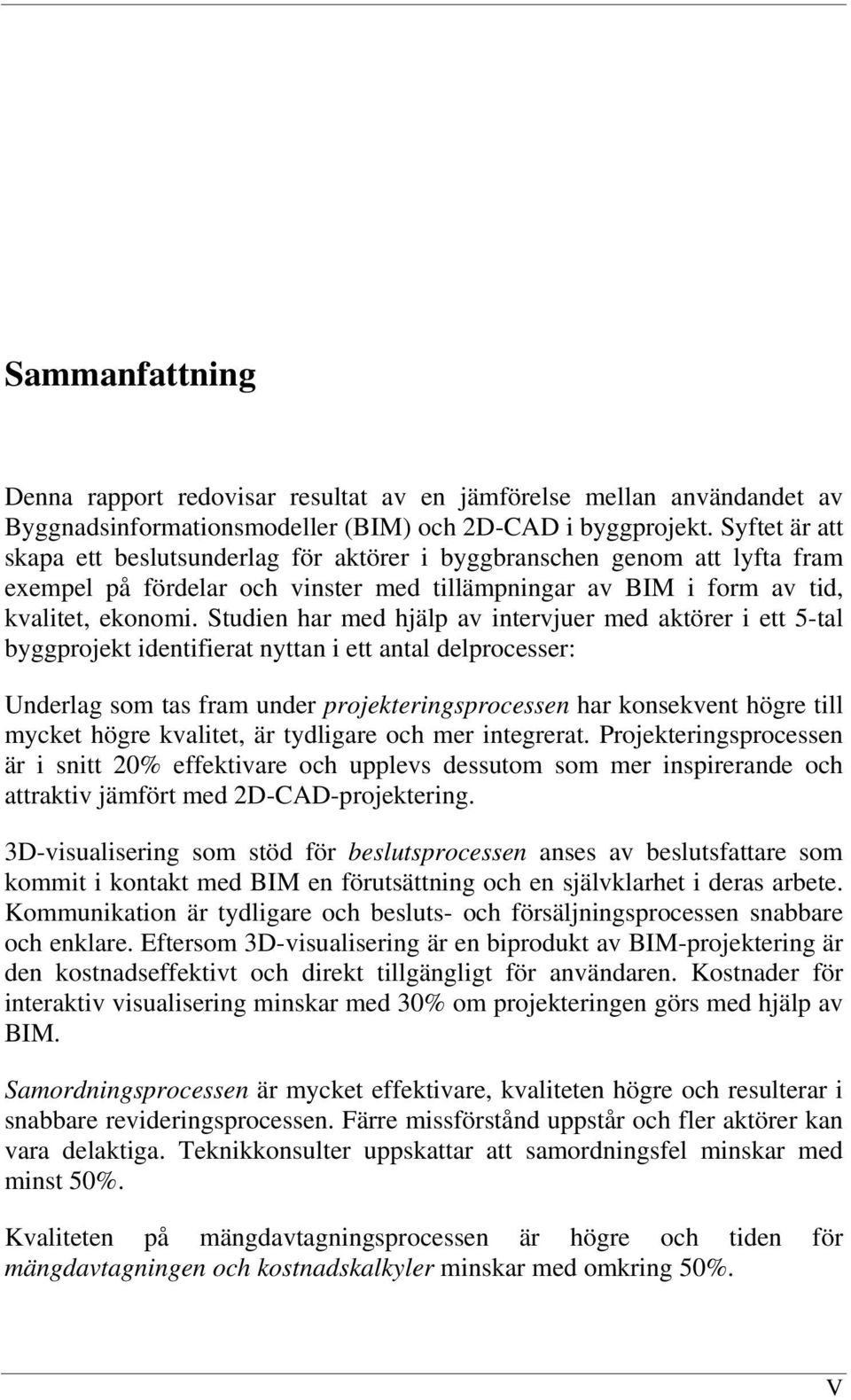 Studien har med hjälp av intervjuer med aktörer i ett 5-tal byggprojekt identifierat nyttan i ett antal delprocesser: Underlag som tas fram under projekteringsprocessen har konsekvent högre till