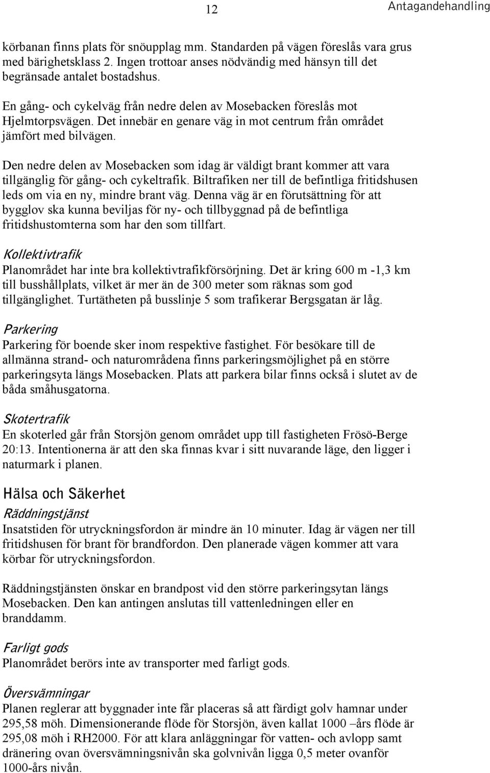 Den nedre delen av Mosebacken som idag är väldigt brant kommer att vara tillgänglig för gång- och cykeltrafik. Biltrafiken ner till de befintliga fritidshusen leds om via en ny, mindre brant väg.