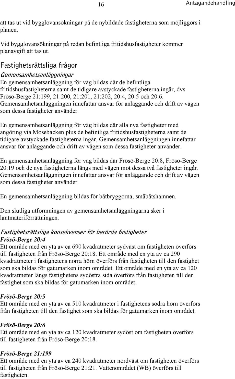 21:199, 21:200, 21:201, 21:202, 20:4, 20:5 och 20:6. Gemensamhetsanläggningen innefattar ansvar för anläggande och drift av vägen som dessa fastigheter använder.