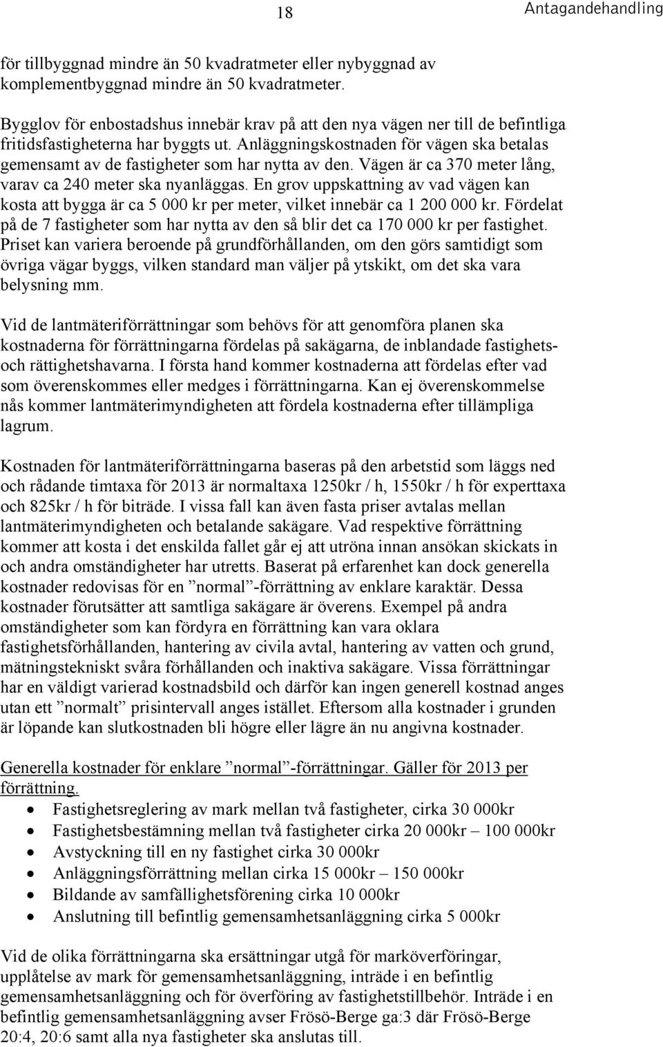 Anläggningskostnaden för vägen ska betalas gemensamt av de fastigheter som har nytta av den. Vägen är ca 370 meter lång, varav ca 240 meter ska nyanläggas.