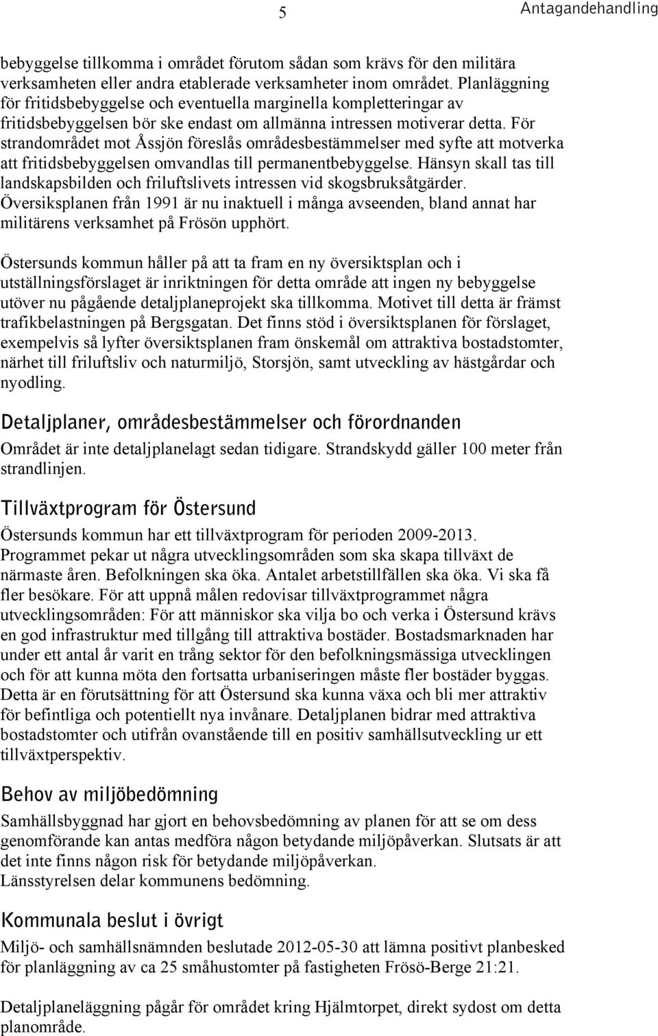 För strandområdet mot Åssjön föreslås områdesbestämmelser med syfte att motverka att fritidsbebyggelsen omvandlas till permanentbebyggelse.