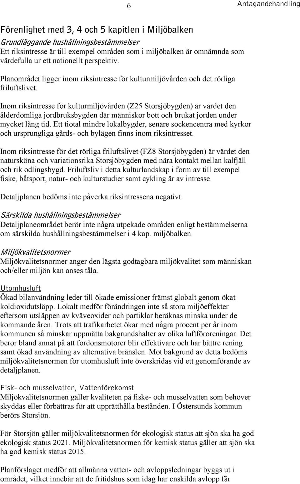 Inom riksintresse för kulturmiljövården (Z25 Storsjöbygden) är värdet den ålderdomliga jordbruksbygden där människor bott och brukat jorden under mycket lång tid.