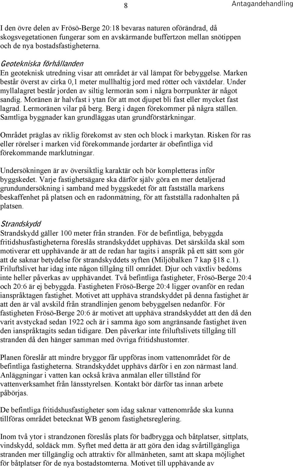 Under myllalagret består jorden av siltig lermorän som i några borrpunkter är något sandig. Moränen är halvfast i ytan för att mot djupet bli fast eller mycket fast lagrad. Lermoränen vilar på berg.