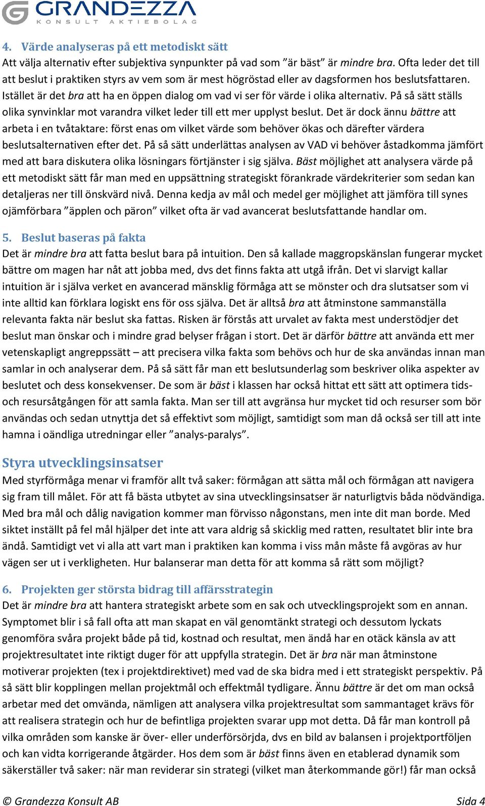 Istället är det bra att ha en öppen dialog om vad vi ser för värde i olika alternativ. På så sätt ställs olika synvinklar mot varandra vilket leder till ett mer upplyst beslut.