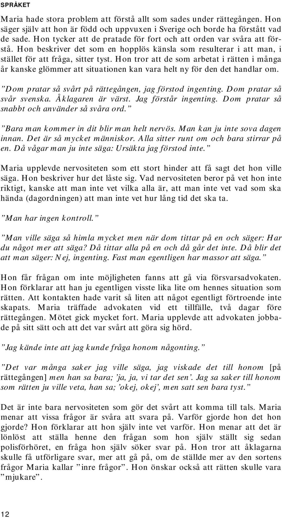 Hon tror att de som arbetat i rätten i många år kanske glömmer att situationen kan vara helt ny för den det handlar om. Dom pratar så svårt på rättegången, jag förstod ingenting.