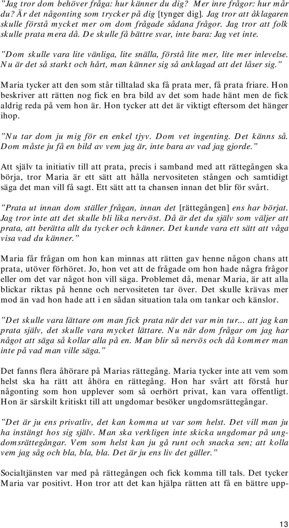 Dom skulle vara lite vänliga, lite snälla, förstå lite mer, lite mer inlevelse. Nu är det så starkt och hårt, man känner sig så anklagad att det låser sig.