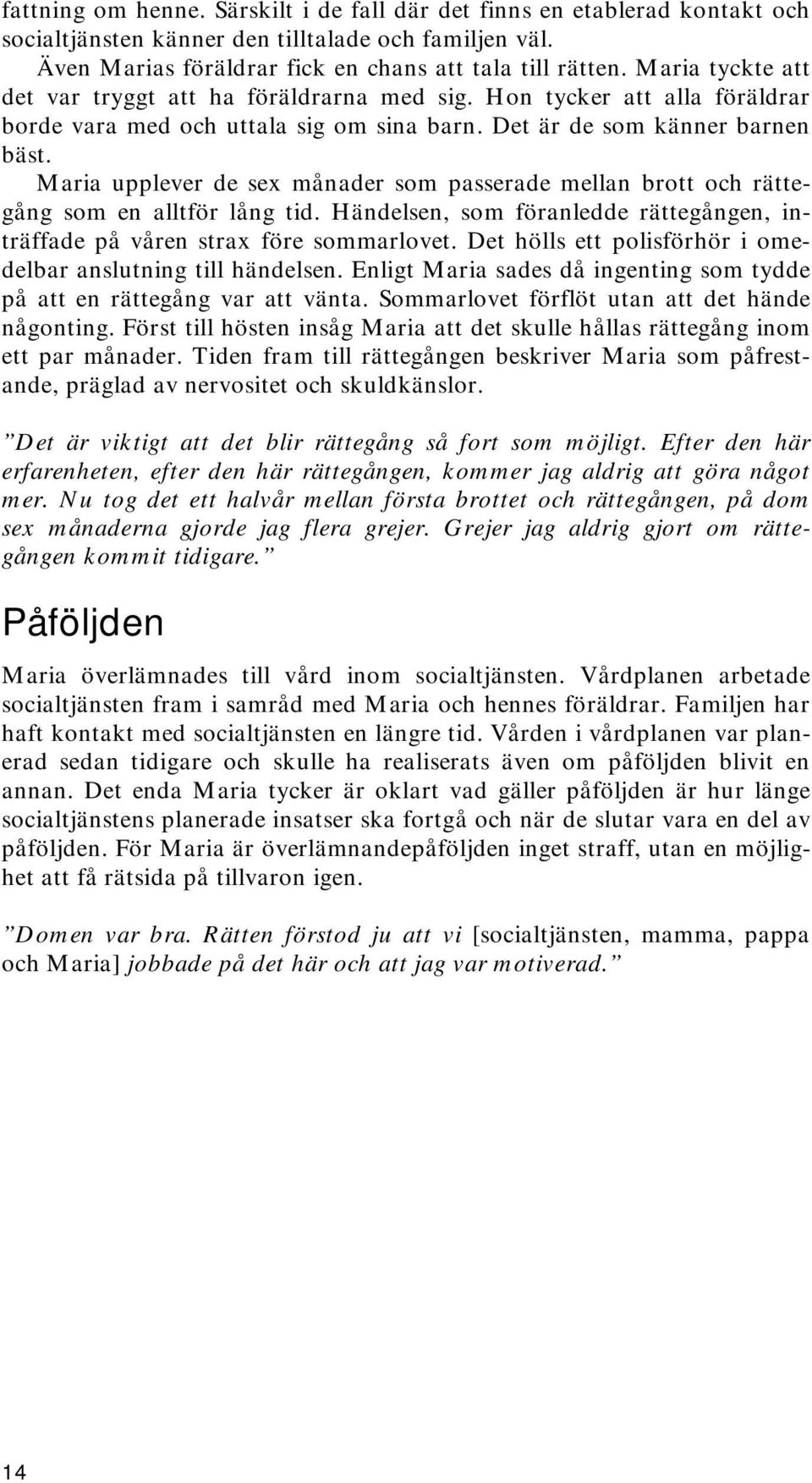 Maria upplever de sex månader som passerade mellan brott och rättegång som en alltför lång tid. Händelsen, som föranledde rättegången, inträffade på våren strax före sommarlovet.