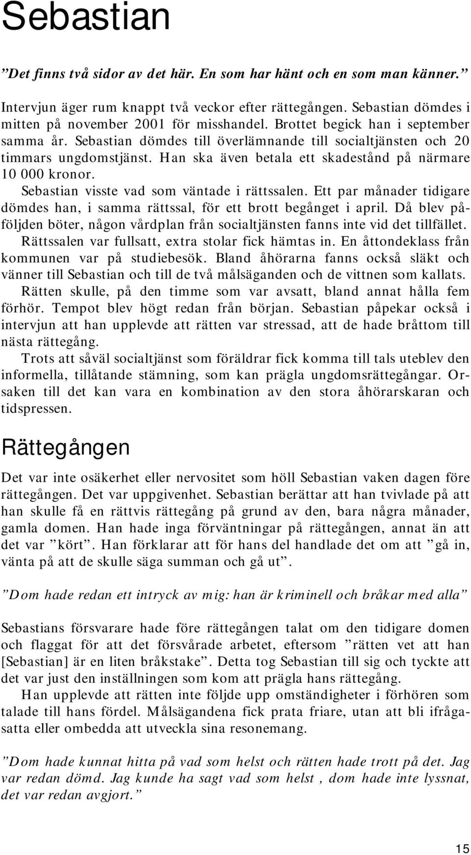 Sebastian visste vad som väntade i rättssalen. Ett par månader tidigare dömdes han, i samma rättssal, för ett brott begånget i april.