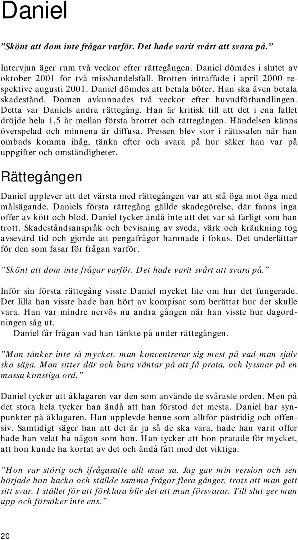 Detta var Daniels andra rättegång. Han är kritisk till att det i ena fallet dröjde hela 1,5 år mellan första brottet och rättegången. Händelsen känns överspelad och minnena är diffusa.