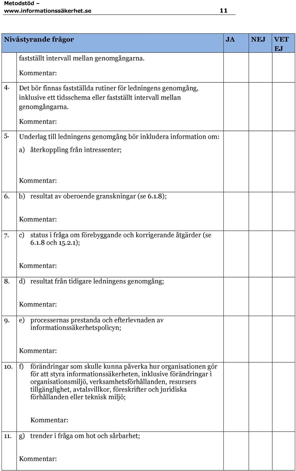 Underlag till ledningens genomgång bör inkludera information om: a) återkoppling från intressenter; 6. b) resultat av oberoende granskningar (se 6.1.8); 7.