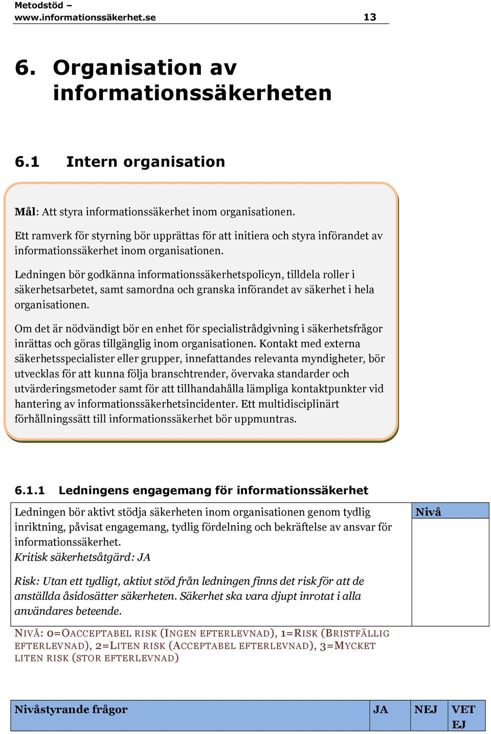 Ledningen bör godkänna informationssäkerhetspolicyn, tilldela roller i säkerhetsarbetet, samt samordna och granska införandet av säkerhet i hela organisationen.