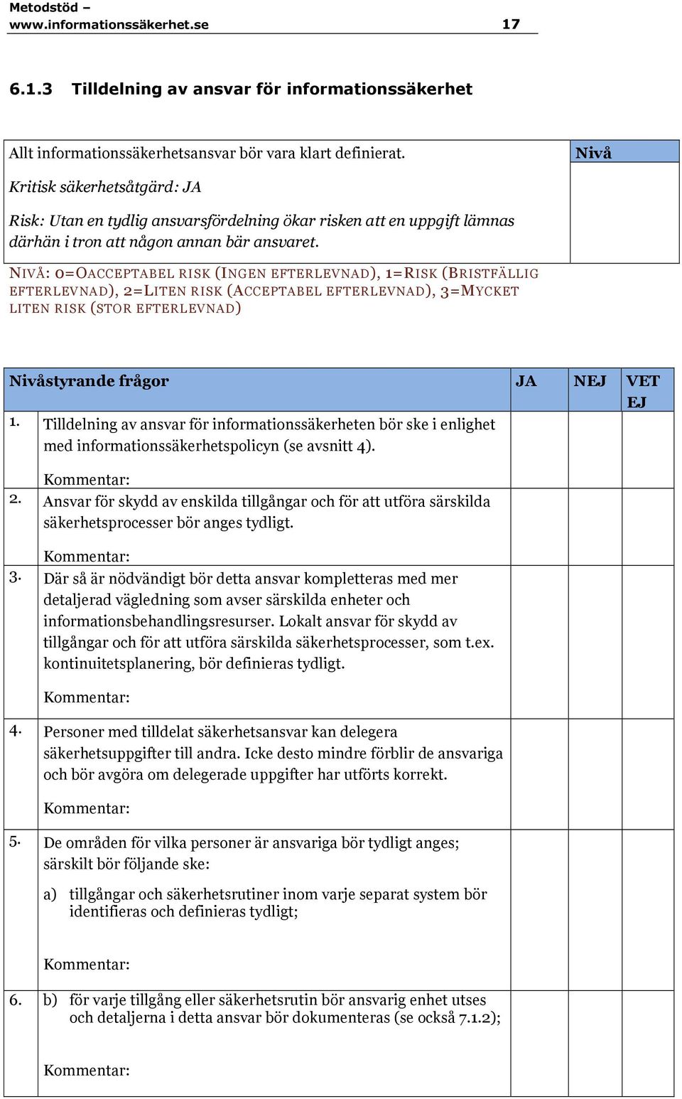 NIVÅ: 0=OACCEPTABEL RISK (INGEN EFTERLEVNAD), 1=RISK (BRISTFÄLLIG EFTERLEVNAD), 2=LITEN RISK (ACCEPTABEL EFTERLEVNAD), 3=MYCKET LITEN RISK (STOR EFTERLEVNAD) Nivåstyrande frågor JA N VET 1.