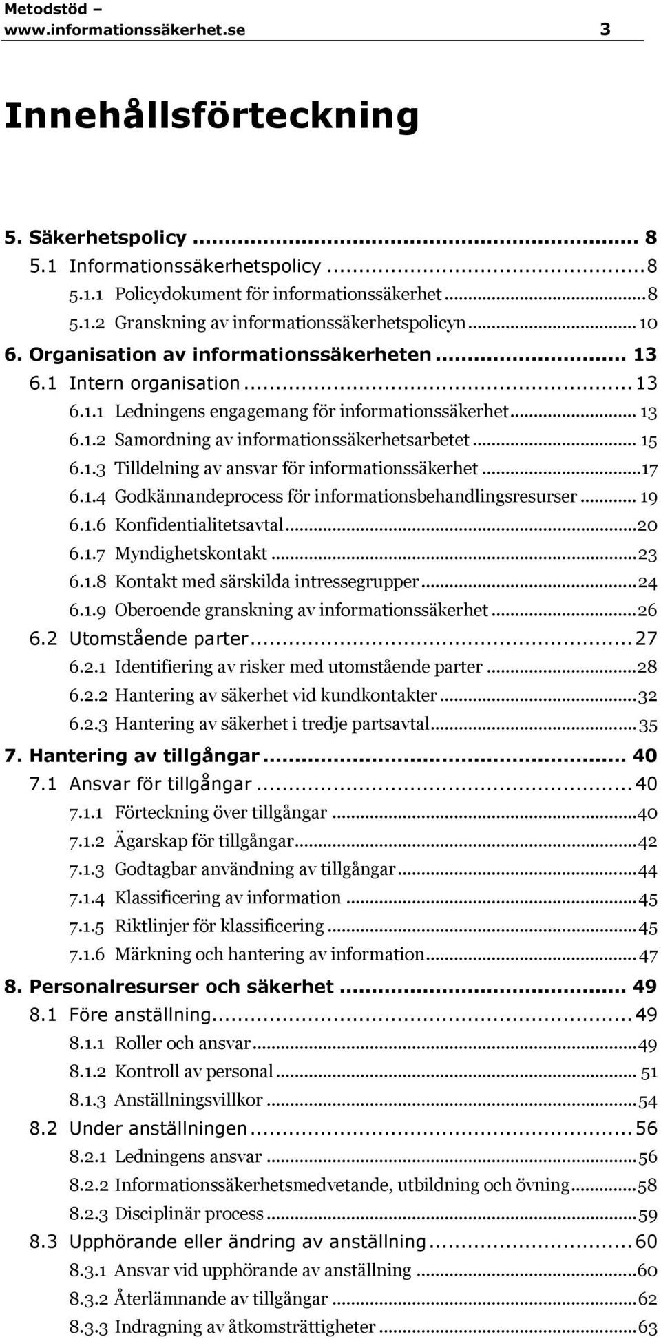 1.3 Tilldelning av ansvar för informationssäkerhet...17 6.1.4 Godkännandeprocess för informationsbehandlingsresurser... 19 6.1.6 Konfidentialitetsavtal... 20 6.1.7 Myndighetskontakt... 23 6.1.8 Kontakt med särskilda intressegrupper.