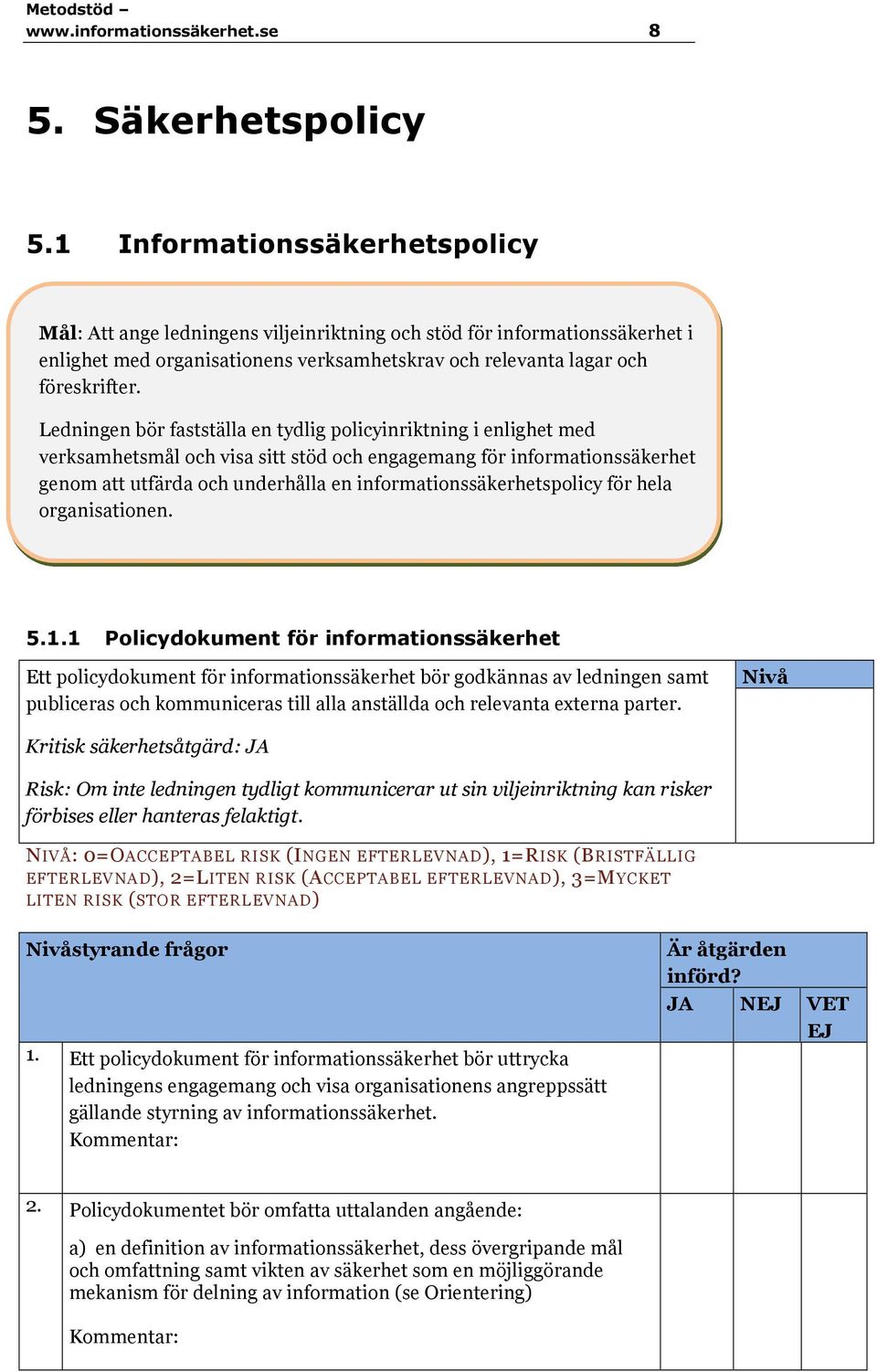 Ledningen bör fastställa en tydlig policyinriktning i enlighet med verksamhetsmål och visa sitt stöd och engagemang för informationssäkerhet genom att utfärda och underhålla en