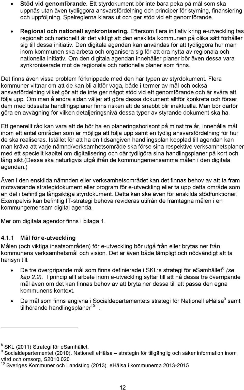 Eftersom flera initiativ kring e-utveckling tas regionalt och nationellt är det viktigt att den enskilda kommunen på olika sätt förhåller sig till dessa initiativ.