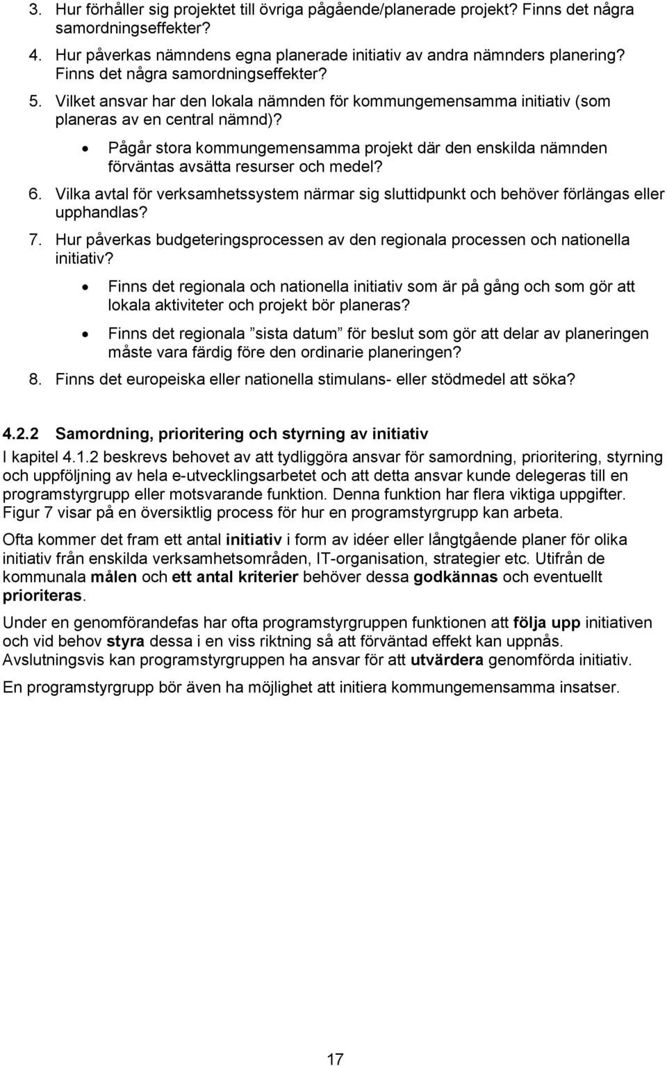 Pågår stora kommungemensamma projekt där den enskilda nämnden förväntas avsätta resurser och medel? 6. Vilka avtal för verksamhetssystem närmar sig sluttidpunkt och behöver förlängas eller upphandlas?