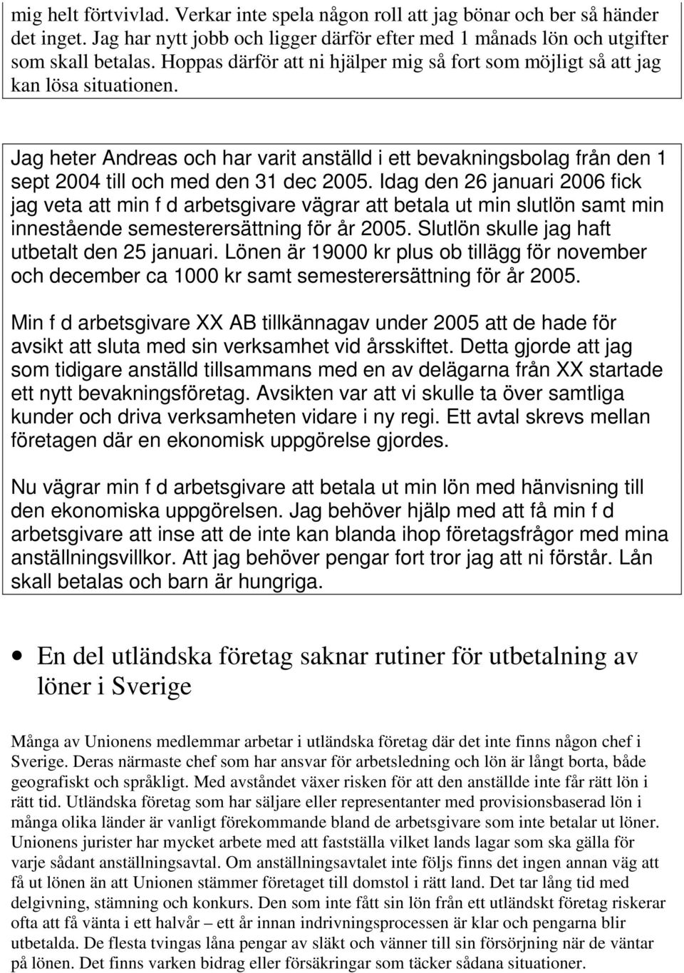 Idag den 26 januari 2006 fick jag veta att min f d arbetsgivare vägrar att betala ut min slutlön samt min innestående semesterersättning för år 2005. Slutlön skulle jag haft utbetalt den 25 januari.